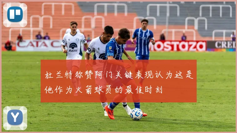 杜兰特称赞阿门关键表现认为这是他作为火箭球员的最佳时刻