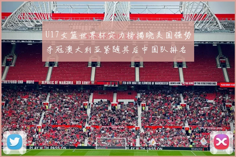 U17女篮世界杯实力榜揭晓美国强势夺冠澳大利亚紧随其后中国队排名第十