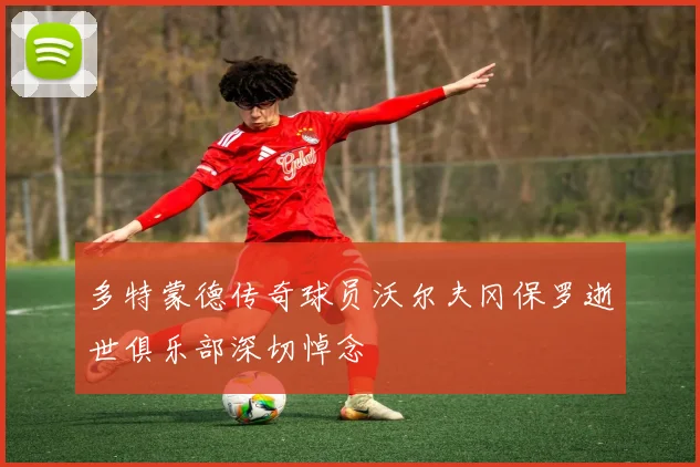 多特蒙德传奇球员沃尔夫冈保罗逝世俱乐部深切悼念