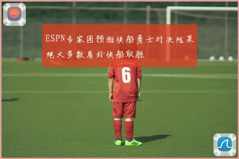 ESPN专家团预测快船勇士对决结果绝大多数看好快船取胜
