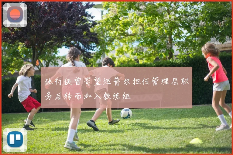 独行侠曾寄望坦普尔担任管理层职务后转而加入教练组