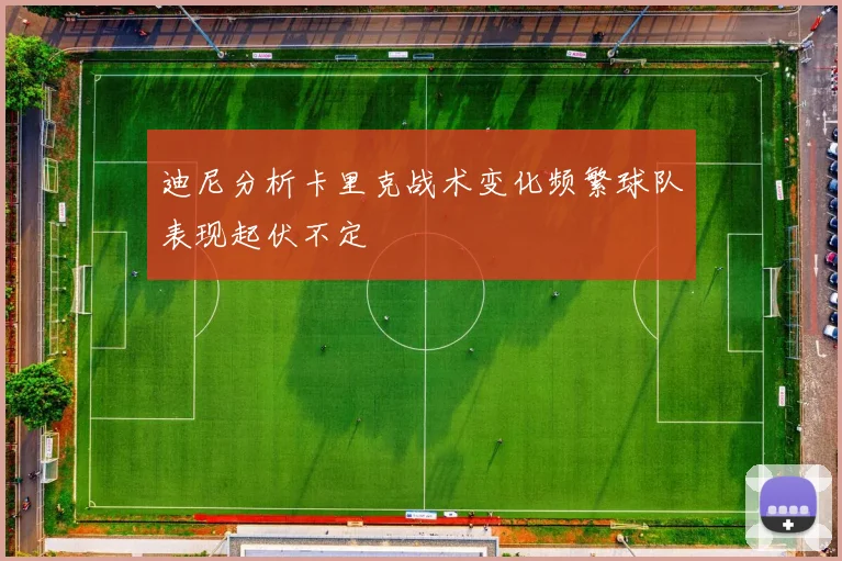迪尼分析卡里克战术变化频繁球队表现起伏不定