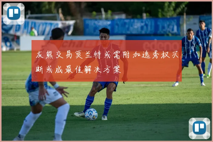 灰熊交易莫兰特或需附加选秀权买断或成最佳解决方案